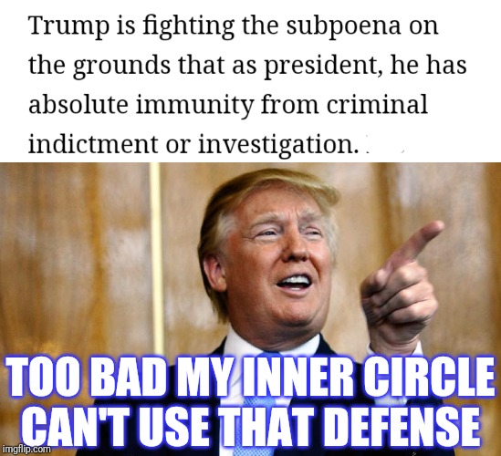 TOO BAD MY INNER CIRCLE CAN'T USE THAT DEFENSE | image tagged in donal trump birthday | made w/ Imgflip meme maker