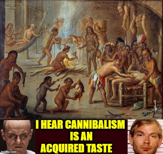 Cannibalism in Brazil | I HEAR CANNIBALISM          IS AN             ACQUIRED TASTE | image tagged in vince vance,jeffrey dahmer,hannibal lecter,cannibalism,bad taste,eating people | made w/ Imgflip meme maker