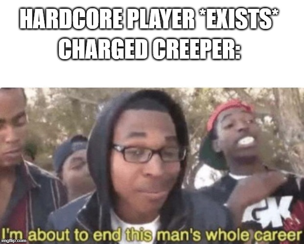 I am about to end this man’s whole career | CHARGED CREEPER:; HARDCORE PLAYER *EXISTS* | image tagged in i am about to end this mans whole career | made w/ Imgflip meme maker
