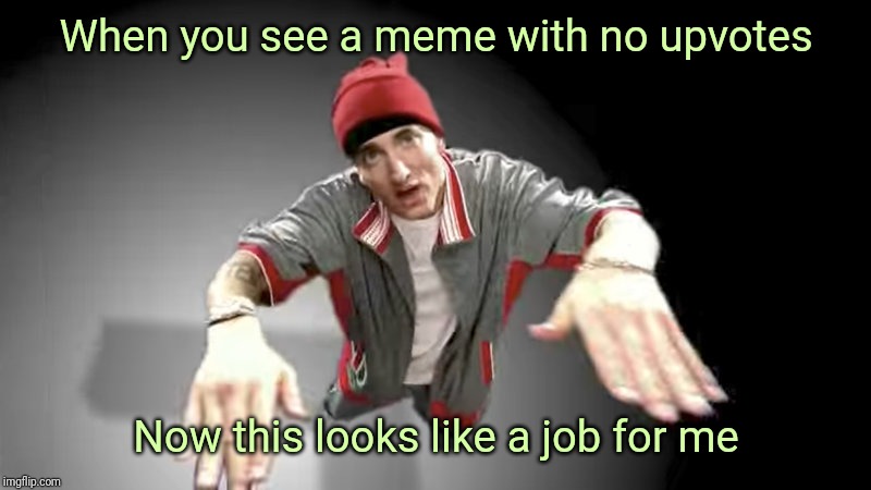 eminem | When you see a meme with no upvotes; Now this looks like a job for me | image tagged in eminem | made w/ Imgflip meme maker