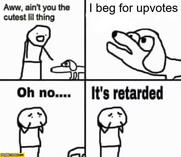 "I beg for upvotes" said by retarded people | I beg for upvotes | image tagged in oh no it's retarded,upvote begging,funny,memes,retarded | made w/ Imgflip meme maker