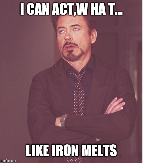 Face You Make Robert Downey Jr Meme | I CAN ACT,W HA T... LIKE IRON MELTS | image tagged in memes,face you make robert downey jr | made w/ Imgflip meme maker
