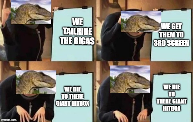 Gru's Plan Meme | WE TAILRIDE THE GIGAS; WE GET THEM TO 3RD SCREEN; WE DIE TO THERE GIANT HITBOX; WE DIE TO THERE GIANT HITBOX | image tagged in gru's plan | made w/ Imgflip meme maker