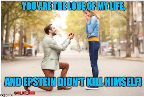I love you forever. | YOU ARE THE LOVE OF MY LIFE, AND EPSTEIN DIDN'T KILL HIMSELF! @JON_THE_GREEK | image tagged in jeffrey epstein,epstein,humor,clinton,trump | made w/ Imgflip meme maker