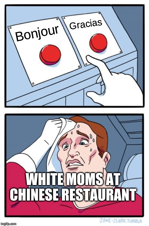 Two Buttons | Gracias; Bonjour; WHITE MOMS AT CHINESE RESTAURANT | image tagged in memes,two buttons | made w/ Imgflip meme maker