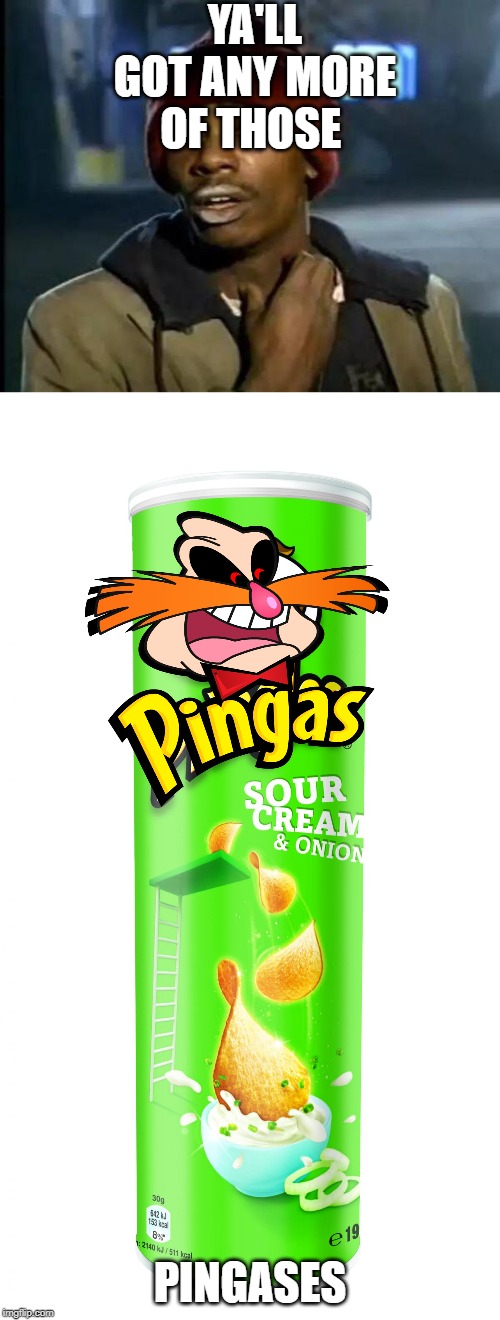 YA'LL GOT ANY MORE OF THOSE; PINGASES | image tagged in pringles,memes,y'all got any more of that | made w/ Imgflip meme maker