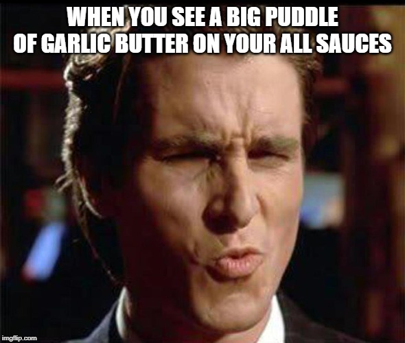 Christian Bale Ooh | WHEN YOU SEE A BIG PUDDLE OF GARLIC BUTTER ON YOUR ALL SAUCES | image tagged in christian bale ooh | made w/ Imgflip meme maker