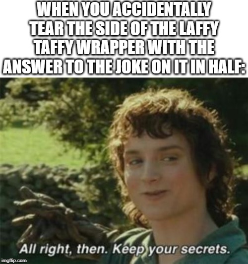 WHEN YOU ACCIDENTALLY TEAR THE SIDE OF THE LAFFY TAFFY WRAPPER WITH THE ANSWER TO THE JOKE ON IT IN HALF: | image tagged in all right then keep your secrets,laffy taffy | made w/ Imgflip meme maker