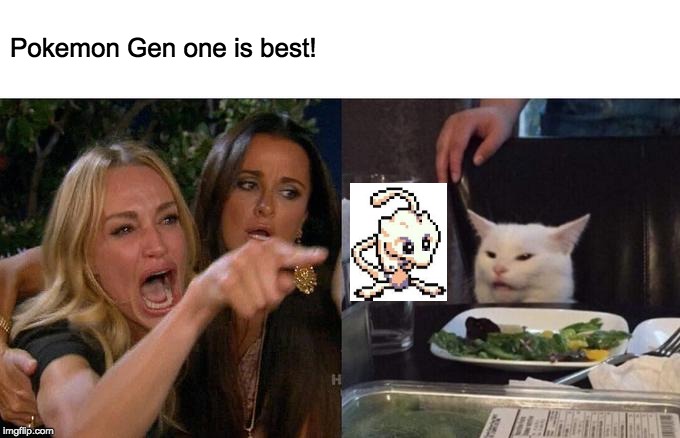 Woman Yelling At Cat | Pokemon Gen one is best! | image tagged in memes,woman yelling at cat | made w/ Imgflip meme maker
