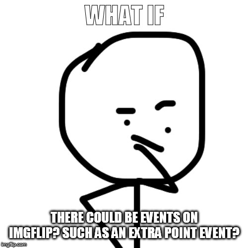 Hmm.. | WHAT IF; THERE COULD BE EVENTS ON IMGFLIP? SUCH AS AN EXTRA POINT EVENT? | image tagged in what if guy | made w/ Imgflip meme maker