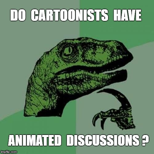 Yes -- I DO Wonder About Such Things ... | DO CARTOONISTS HAVE ANIMATED DISCUSSIONS? | image tagged in memes,philosoraptor,cartoons,animation,rick75230 | made w/ Imgflip meme maker