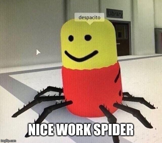 Despacito spider | NICE WORK SPIDER | image tagged in despacito spider | made w/ Imgflip meme maker