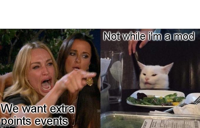 Woman Yelling At Cat Meme | We want extra points events Not while i'm a mod | image tagged in memes,woman yelling at cat | made w/ Imgflip meme maker