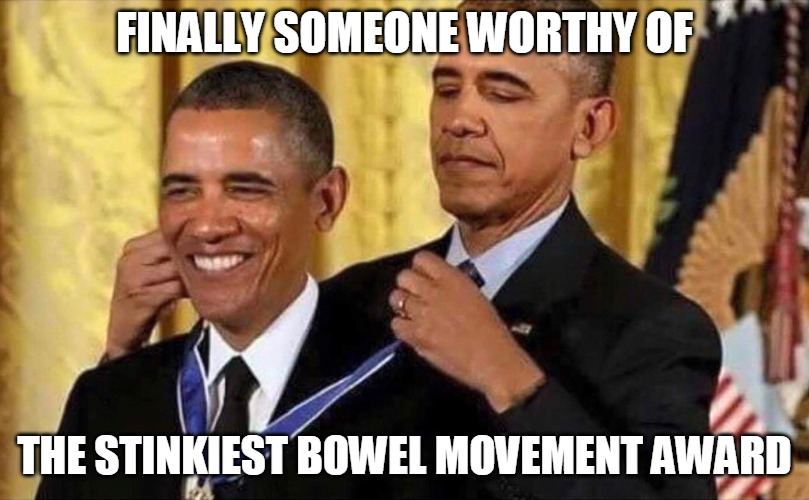 obama medal | FINALLY SOMEONE WORTHY OF; THE STINKIEST BOWEL MOVEMENT AWARD | image tagged in obama medal | made w/ Imgflip meme maker
