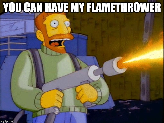 Simpsons Hank Scorpio Flamethrower | YOU CAN HAVE MY FLAMETHROWER | image tagged in simpsons hank scorpio flamethrower | made w/ Imgflip meme maker