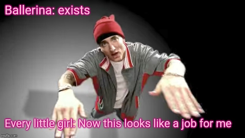 eminem | Ballerina: exists; Every little girl: Now this looks like a job for me | image tagged in eminem | made w/ Imgflip meme maker