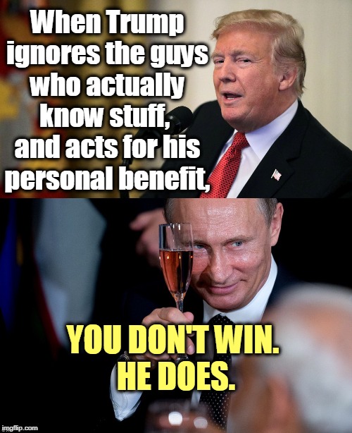 When Trump trashes the experts, it doesn't make your life one little bit better. But it does make someone else really happy. | When Trump ignores the guys who actually know stuff, 
and acts for his personal benefit, YOU DON'T WIN. 
HE DOES. | image tagged in putin champagne toast meeting luncheon ryan locke lied mugging r,trump calculating devious dishonest,trump,putin,expert,deep sta | made w/ Imgflip meme maker