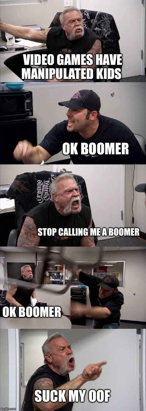 American Chopper Argument Meme | VIDEO GAMES HAVE MANIPULATED KIDS; OK BOOMER; STOP CALLING ME A BOOMER; OK BOOMER; SUCK MY OOF | image tagged in memes,american chopper argument | made w/ Imgflip meme maker