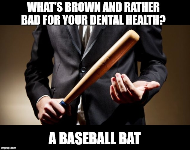 baseball bat | WHAT’S BROWN AND RATHER BAD FOR YOUR DENTAL HEALTH? A BASEBALL BAT | image tagged in baseball bat | made w/ Imgflip meme maker