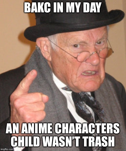 Back In My Day | BAKC IN MY DAY; AN ANIME CHARACTERS CHILD WASN’T TRASH | image tagged in memes,back in my day | made w/ Imgflip meme maker
