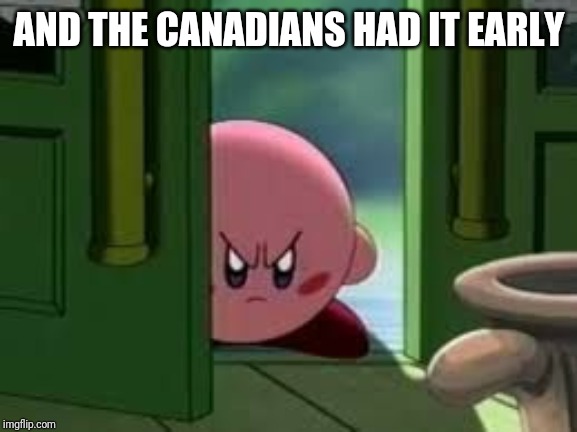 Pissed off Kirby | AND THE CANADIANS HAD IT EARLY | image tagged in pissed off kirby | made w/ Imgflip meme maker