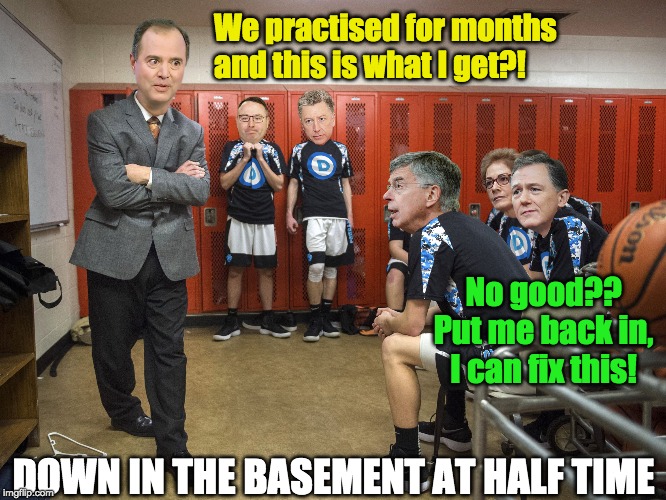 Down in the basement at half time | We practised for months
and this is what I get?! No good??
Put me back in,
I can fix this! DOWN IN THE BASEMENT AT HALF TIME | image tagged in adam schiff,impeach trump | made w/ Imgflip meme maker