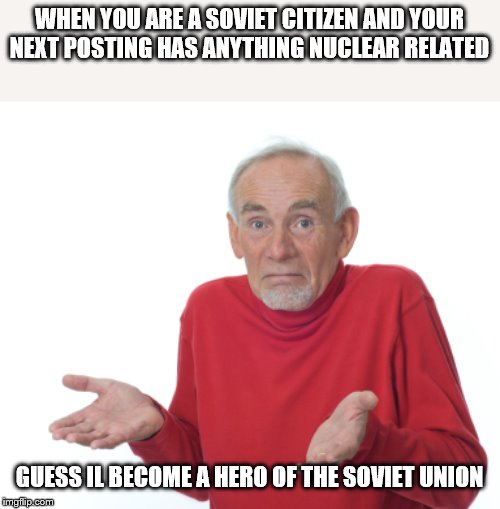 Guess I'll die  | WHEN YOU ARE A SOVIET CITIZEN AND YOUR NEXT POSTING HAS ANYTHING NUCLEAR RELATED; GUESS IL BECOME A HERO OF THE SOVIET UNION | image tagged in guess i'll die | made w/ Imgflip meme maker