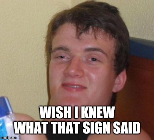 10 Guy Meme | WISH I KNEW WHAT THAT SIGN SAID | image tagged in memes,10 guy | made w/ Imgflip meme maker