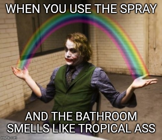 Every time | WHEN YOU USE THE SPRAY; AND THE BATHROOM SMELLS LIKE TROPICAL ASS | image tagged in memes,joker rainbow hands,ass,bathroom | made w/ Imgflip meme maker