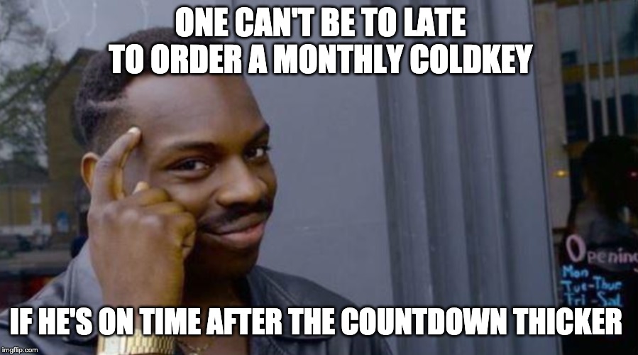 ONE CAN'T BE TO LATE TO ORDER A MONTHLY COLDKEY; IF HE'S ON TIME AFTER THE COUNTDOWN THICKER | made w/ Imgflip meme maker