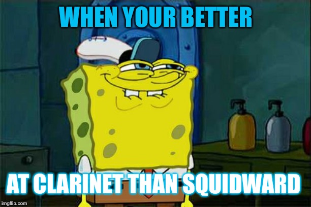 Don't You Squidward Meme | WHEN YOUR BETTER; AT CLARINET THAN SQUIDWARD | image tagged in memes,dont you squidward | made w/ Imgflip meme maker