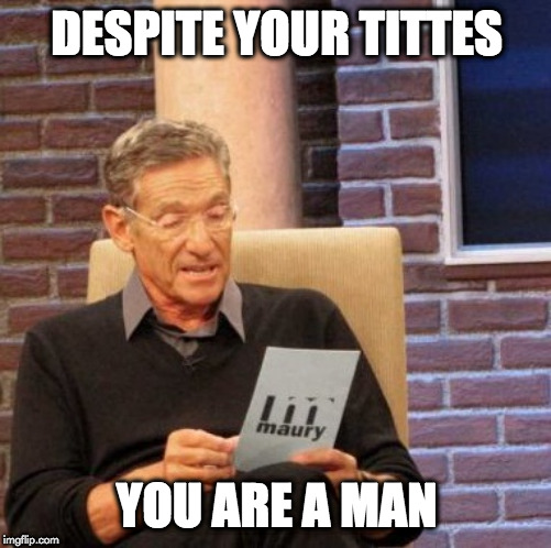 DESPITE YOUR TITTES YOU ARE A MAN | image tagged in memes,maury lie detector | made w/ Imgflip meme maker