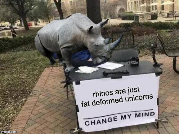 Change My Mind |  rhinos are just fat deformed unicorns | image tagged in memes,change my mind | made w/ Imgflip meme maker