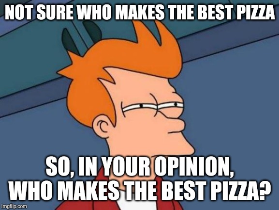 Futurama Fry Meme |  NOT SURE WHO MAKES THE BEST PIZZA; SO, IN YOUR OPINION, WHO MAKES THE BEST PIZZA? | image tagged in memes,futurama fry | made w/ Imgflip meme maker