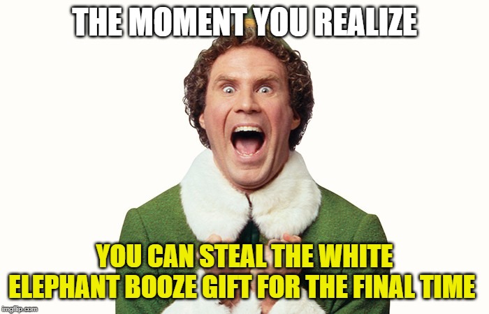 Buddy the elf excited | THE MOMENT YOU REALIZE; YOU CAN STEAL THE WHITE ELEPHANT BOOZE GIFT FOR THE FINAL TIME | image tagged in buddy the elf excited | made w/ Imgflip meme maker