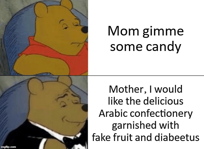 Tuxedo Winnie The Pooh | Mom gimme some candy; Mother, I would like the delicious Arabic confectionery garnished with fake fruit and diabeetus | image tagged in memes,tuxedo winnie the pooh | made w/ Imgflip meme maker