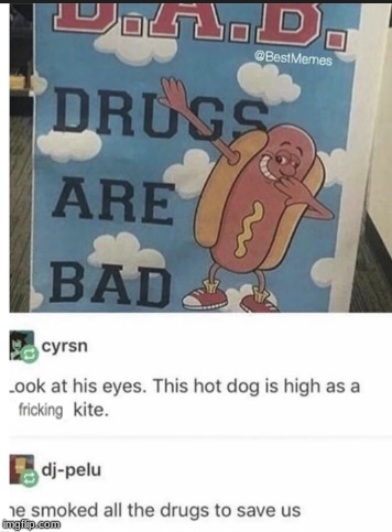Don't do drugs kids | image tagged in hotdog,and,drugs are bad | made w/ Imgflip meme maker