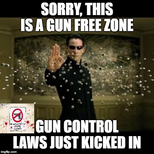That's how it's supposed to work. Right? | SORRY, THIS IS A GUN FREE ZONE; GUN CONTROL LAWS JUST KICKED IN | image tagged in matrix neo bullets,gun laws,random,gun control,gun free zone,2nd amendment | made w/ Imgflip meme maker