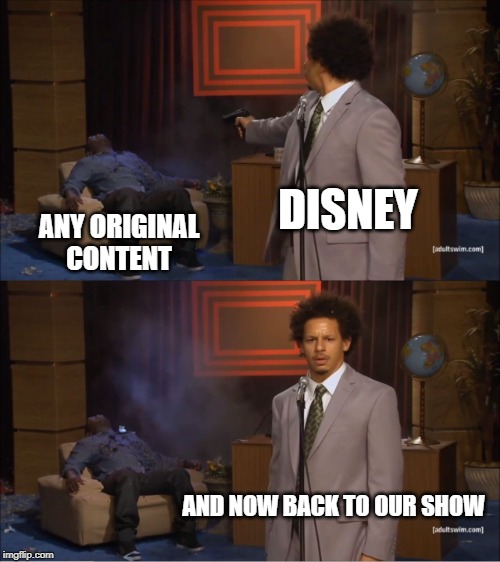 Who Killed Hannibal | DISNEY; ANY ORIGINAL CONTENT; AND NOW BACK TO OUR SHOW | image tagged in memes,who killed hannibal | made w/ Imgflip meme maker