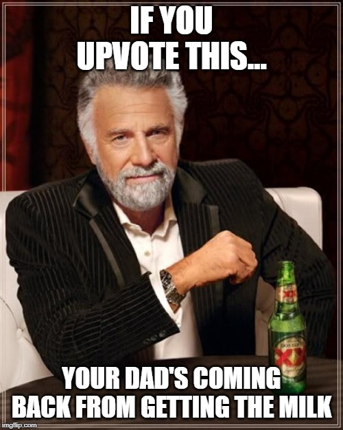 The Most Interesting Man In The World Meme | IF YOU UPVOTE THIS... YOUR DAD'S COMING BACK FROM GETTING THE MILK | image tagged in memes,the most interesting man in the world | made w/ Imgflip meme maker