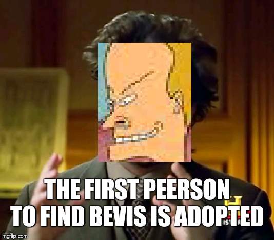 Ancient Aliens Meme | THE FIRST PEERSON TO FIND BEVIS IS ADOPTED | image tagged in memes,ancient aliens | made w/ Imgflip meme maker
