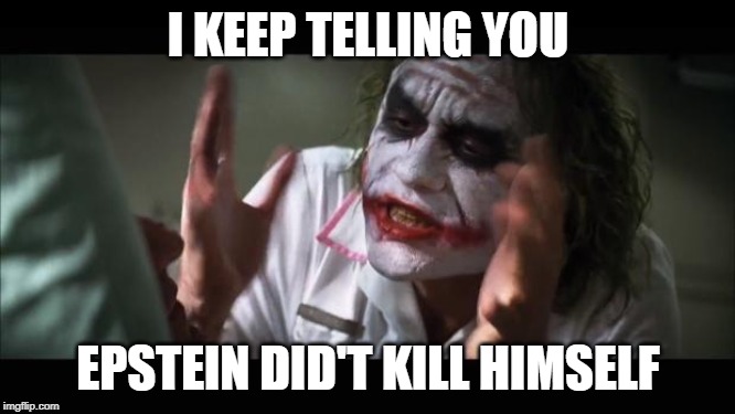 And everybody loses their minds Meme | I KEEP TELLING YOU; EPSTEIN DID'T KILL HIMSELF | image tagged in memes,and everybody loses their minds | made w/ Imgflip meme maker
