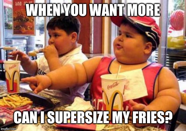 McDonalds fat kid |  WHEN YOU WANT MORE; CAN I SUPERSIZE MY FRIES? | image tagged in mcdonalds fat kid | made w/ Imgflip meme maker