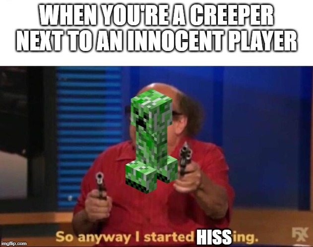 So anyway I started blasting | WHEN YOU'RE A CREEPER NEXT TO AN INNOCENT PLAYER; HISS | image tagged in so anyway i started blasting | made w/ Imgflip meme maker