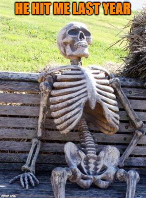 Waiting Skeleton Meme | HE HIT ME LAST YEAR | image tagged in memes,waiting skeleton | made w/ Imgflip meme maker