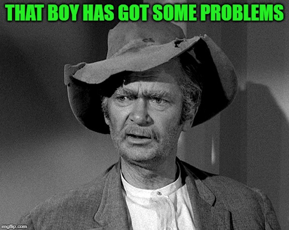 Jed Clampett | THAT BOY HAS GOT SOME PROBLEMS | image tagged in jed clampett | made w/ Imgflip meme maker