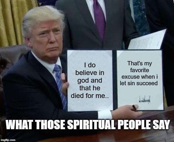 Vegeta | I do believe in god and that he died for me.. That's my favorite excuse when i let sin succeed; WHAT THOSE SPIRITUAL PEOPLE SAY | image tagged in memes,trump bill signing,excuses,religon,christisnity,buddy christ | made w/ Imgflip meme maker