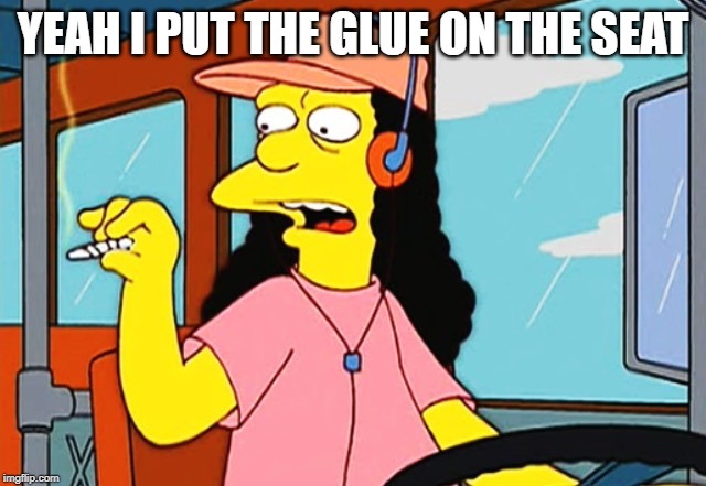 Otto | YEAH I PUT THE GLUE ON THE SEAT | image tagged in otto | made w/ Imgflip meme maker