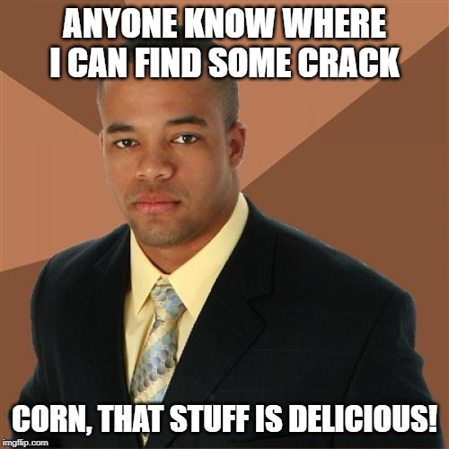 Jimmy's Hungry | ANYONE KNOW WHERE I CAN FIND SOME CRACK; CORN, THAT STUFF IS DELICIOUS! | image tagged in memes,successful black man | made w/ Imgflip meme maker