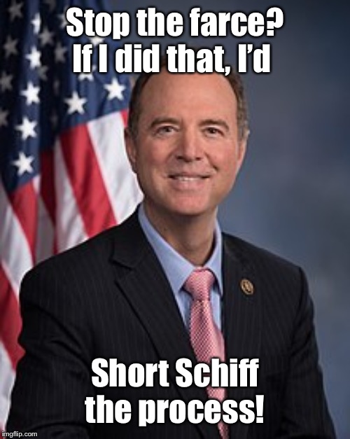 Yuk! Yuk! Yuk! | Stop the farce? If I did that, I’d; Short Schiff the process! | image tagged in adam schiff and us flag,impeachment,stopping,short schiff,funny memes | made w/ Imgflip meme maker